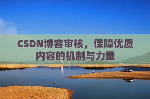 CSDN博客审核,保障优质内容的机制与力量